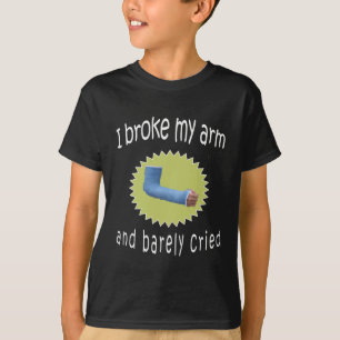 Funny I Barely cried when I broke my Arm Broken T-Shirt