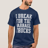 Funny I Break For The Garbage Trucks And Man