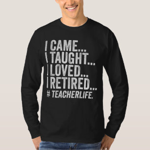 Funny I Came I Taught I Loved I Retired teacher T-Shirt