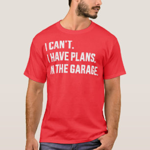 Funny I cant I have plans in the garage for mechan T-Shirt
