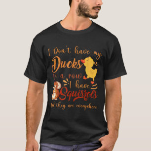 Funny I Don't Have My Ducks In A Row I Have Squirr T-Shirt