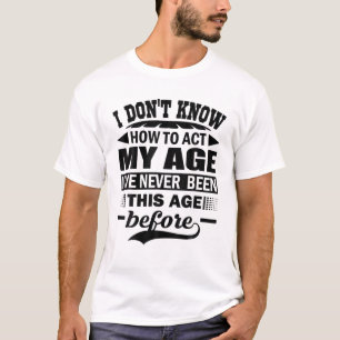 Funny I Don't Know How To Act My Age I've Never Bi T-Shirt