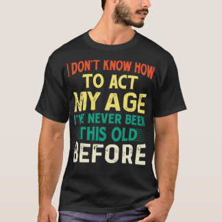 Funny I Dont Know How To Act My Age Old People Say T-Shirt