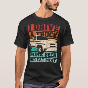 Funny I Drive a Truck Drink Beer Eat Meat  T-Shirt