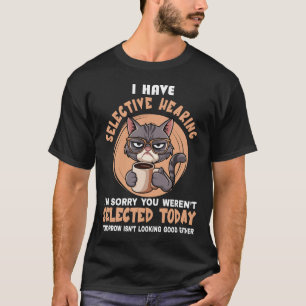 Funny I Have Selective Hearing You Werent Selected T-Shirt