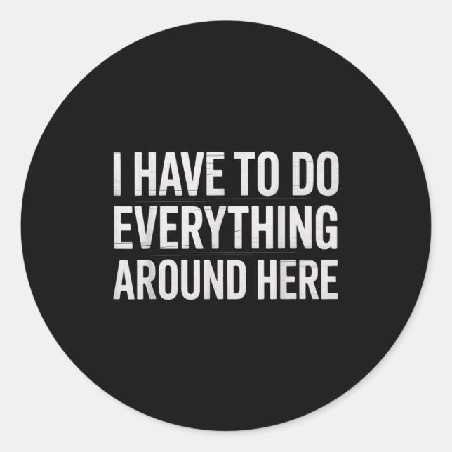 Funny I Have To Do Everything Around Here Saying H Classic Round Sticker (Front)