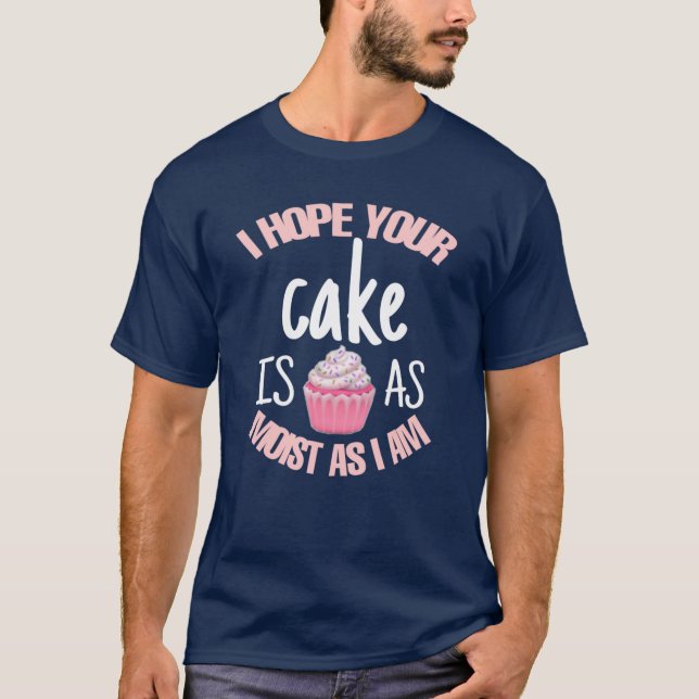 Funny I Hope Your Cake Is As Moist As I Am T-Shirt (Front)