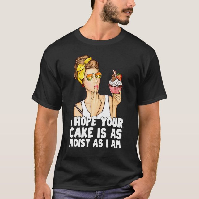 Funny I Hope Your Cake Is As Moist As I Am T-Shirt (Front)