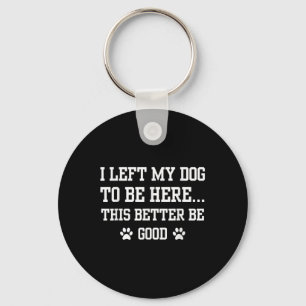 Funny I Left My Dog To Be Here This Better Be Good Keychain