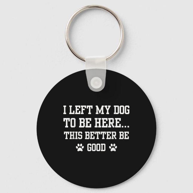 Funny I Left My Dog To Be Here This Better Be Good Keychain (Front)