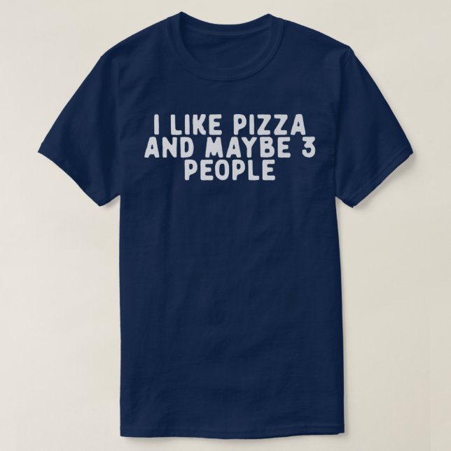Funny I Like Pizza And Maybe 3 People Saying Quote T-Shirt (Design Front)