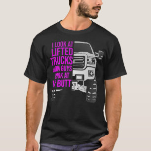 Funny I look at Lifted Trucks Like Guys Look at my T-Shirt