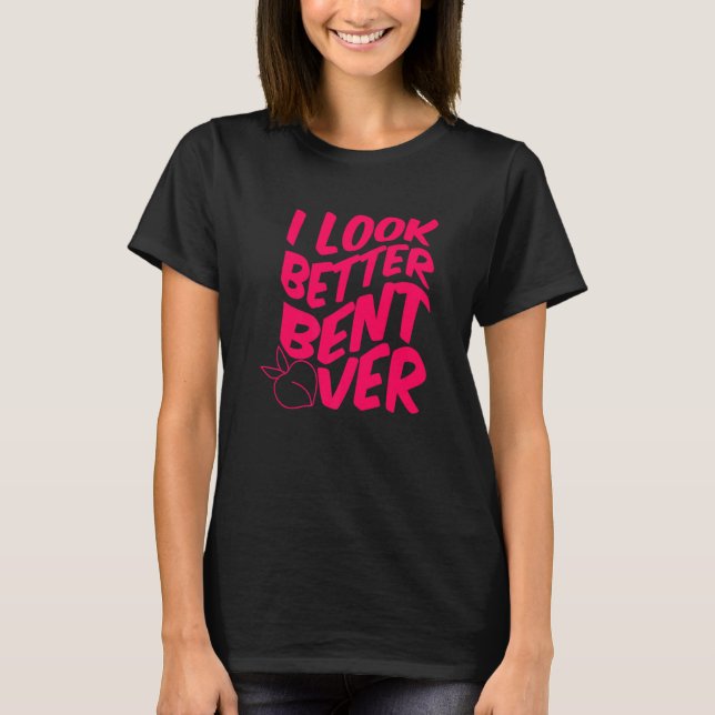 Funny I Look Better Bent Over Quote Apparel Cool S T-Shirt (Front)