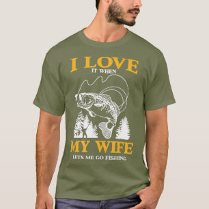 Funny I Love It When My Wife Lets Me Go Fishing T-Shirt