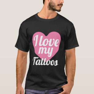 Funny I Love My Tattoos Body Art Ink Tattoo T-Shirt