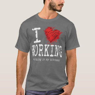 Funny I Love Working In My Kitchen, Funny Saying C T-Shirt