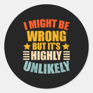 Funny I May Be Wrong But It's Highly Unlikely Classic Round Sticker