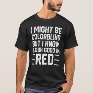 Funny I Might Be Colorblind But I Know I Look Good T-Shirt