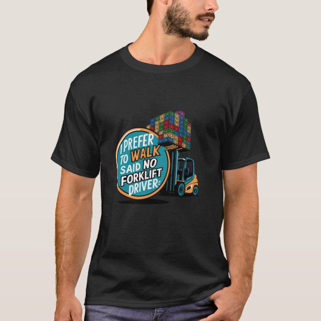 Funny I Prefer To Work Said No Forklift Driver Ope T-Shirt (Front)