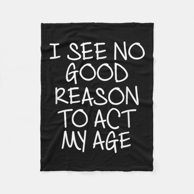 Funny, I See No Good Reason To Act My Age . Joke T Fleece Blanket (Front)
