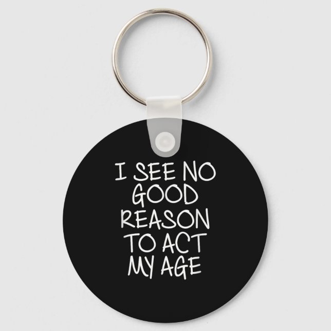 Funny, I See No Good Reason To Act My Age . Joke T Keychain (Front)