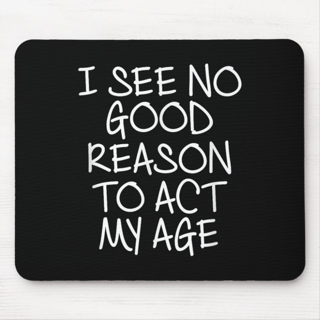 Funny, I See No Good Reason To Act My Age . Joke T Mouse Pad (Front)