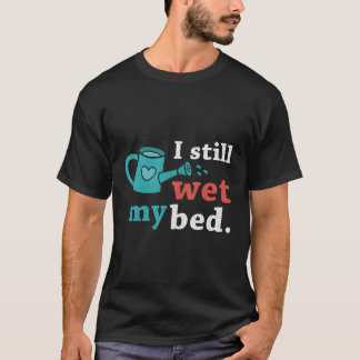 Funny I Still Wet The Bed Gardening Flowers And Pl T-Shirt