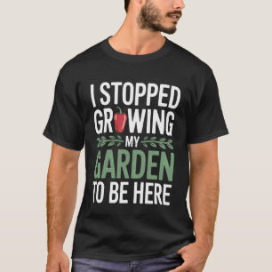 Funny I Stopped Growing My Garden to Be Here Plant T-Shirt
