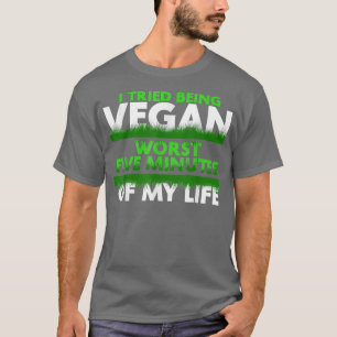 Funny I Tried Being Vegan Worst Five Minutes Of My T-Shirt