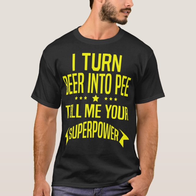 Funny I Turn Beer Into Pee Drinking Party Quote T-Shirt (Front)