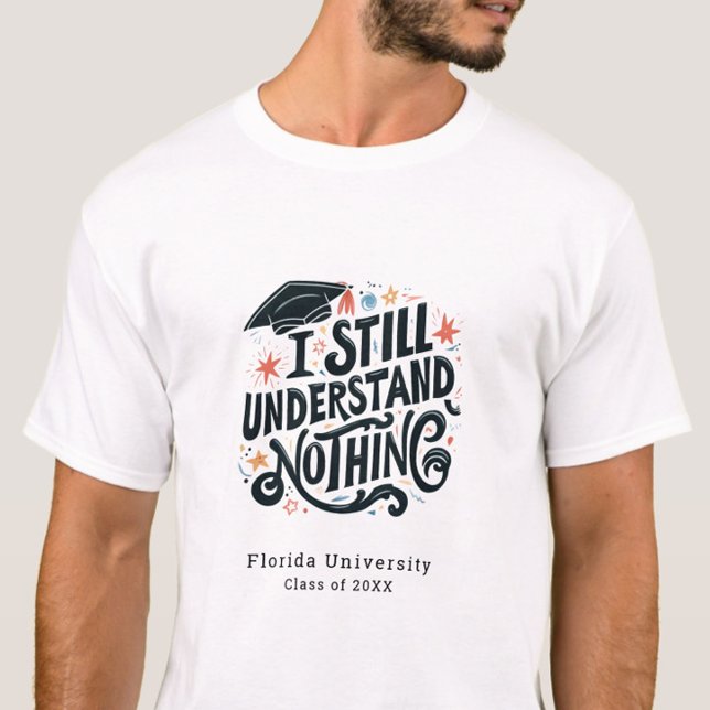 Funny I Understand Nothing Personalized Graduation T-Shirt (Funny I still Understand Nothing Class of 2025 Graduation Tshirt , College Grad, Trendy, Humor)