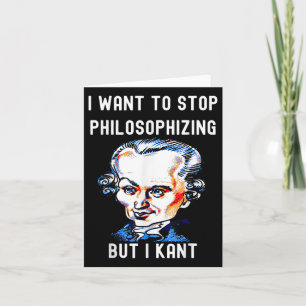 Funny I Want To Stop Philosophizing But I Kant Phi Card
