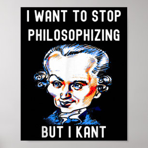 Funny I Want To Stop Philosophizing But I Kant Phi Poster