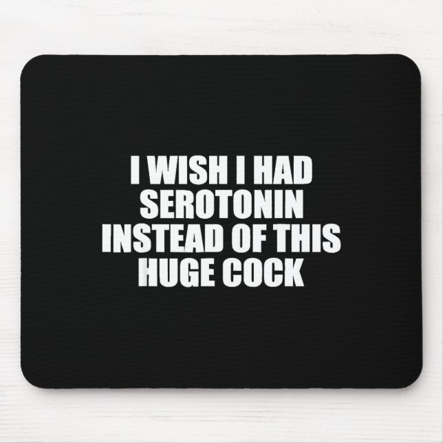 Funny I Wish I Had Serotonin Instead Of This Huge  Mouse Pad (Front)