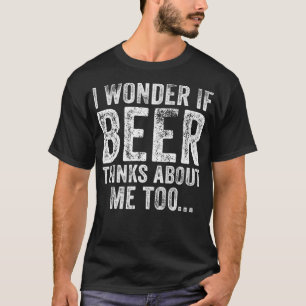 Funny I Wonder If Beer Thinks About Me Too Drinkin T-Shirt