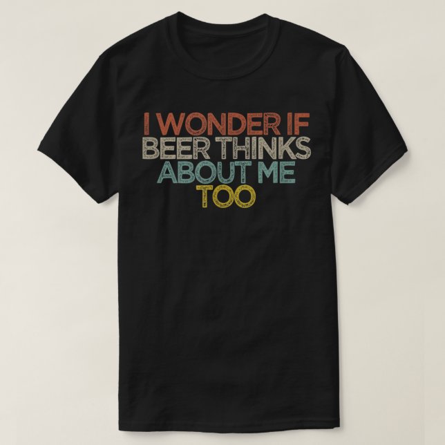 Funny I Wonder If Beer Thinks About Me Too T-Shirt (Design Front)