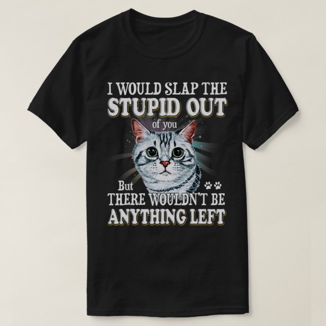 Funny I Would Slap The Stupid Out Of You Cats Love T-Shirt (Design Front)