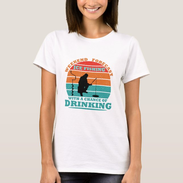 funny ice fishing and drinking quote T-Shirt (Front)