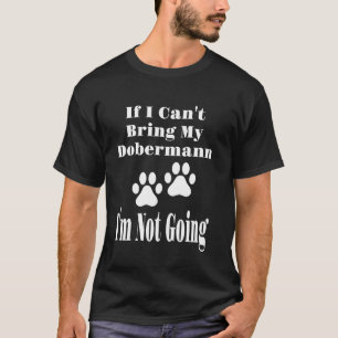 Funny If I Can't Bring My Dobermann I'm Not Going T-Shirt