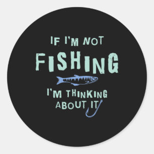 Funny If I'm Not Fishing Im Thinking About It  Classic Round Sticker