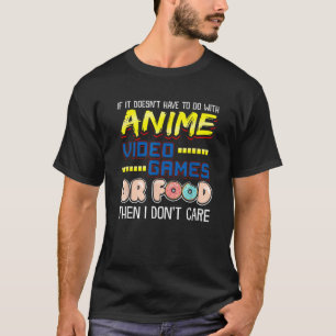 Funny If Its Not Anime Video Games Or Food I Don t T-Shirt