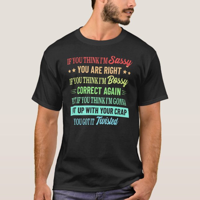 Funny If U Think I'm Sassy You Are Right Quote T-Shirt (Front)