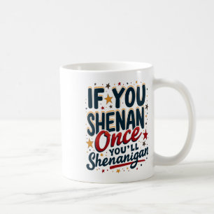 Funny If You Shenan Once You'll Shenanigan 4  Coffee Mug