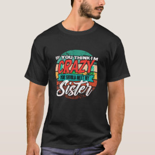 Funny If You Think I m Crazy You Should Meet My Si T-Shirt
