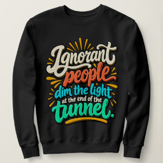 Funny Ignorant People Light End Tunnel Sarcasm Sweatshirt