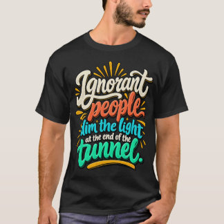 Funny Ignorant People Light End Tunnel Sarcasm T-Shirt