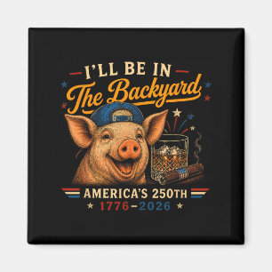 Funny Ill Be In The Backyard Pig 250th For Men Magnet