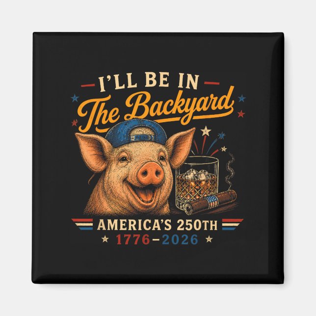Funny Ill Be In The Backyard Pig 250th For Men Magnet (Front)