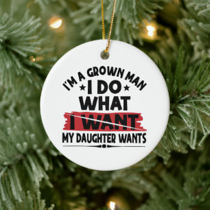 Funny I'm A Grown Man I Do What My Daughter Wants Ceramic Ornament