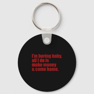 Funny i'm boring baby all i do make money come hom keychain